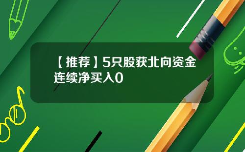 【推荐】5只股获北向资金连续净买入0