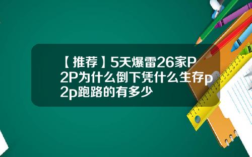 【推荐】5天爆雷26家P2P为什么倒下凭什么生存p2p跑路的有多少