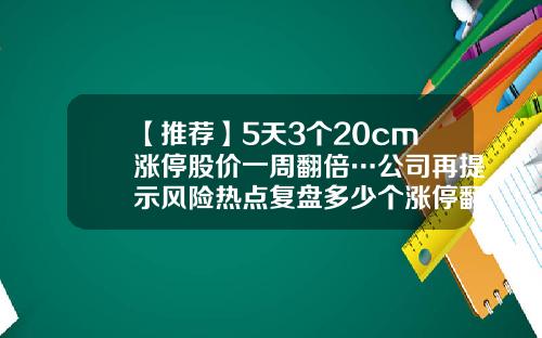 【推荐】5天3个20cm涨停股价一周翻倍…公司再提示风险热点复盘多少个涨停翻倍