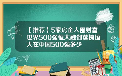 【推荐】5家房企入围财富世界500强恒大融创落榜恒大在中国500强多少