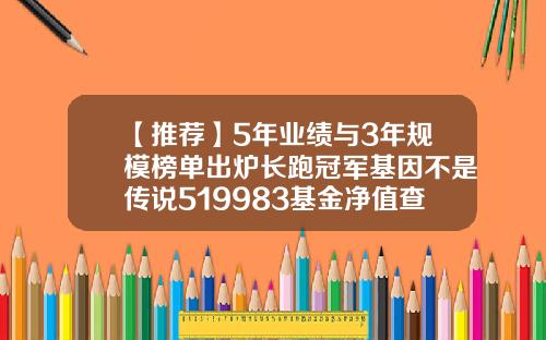 【推荐】5年业绩与3年规模榜单出炉长跑冠军基因不是传说519983基金净值查询