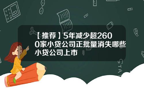【推荐】5年减少超2600家小贷公司正批量消失哪些小贷公司上市