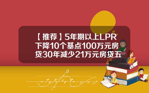 【推荐】5年期以上LPR下降10个基点100万元房贷30年减少21万元房贷五年的利率是多少