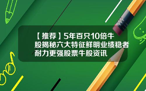 【推荐】5年百只10倍牛股揭秘六大特征鲜明业绩稳者耐力更强股票牛股资讯