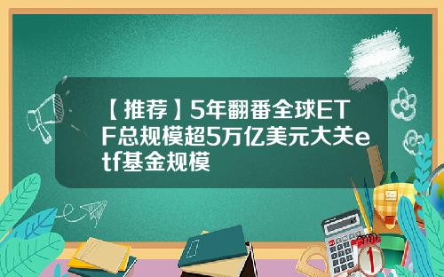 【推荐】5年翻番全球ETF总规模超5万亿美元大关etf基金规模