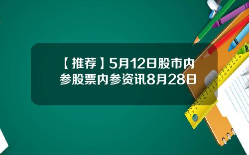 【推荐】5月12日股市内参股票内参资讯8月28日