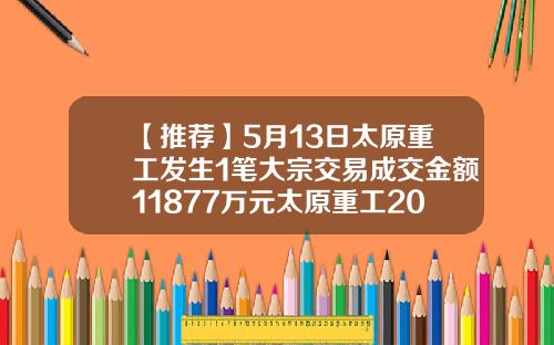 【推荐】5月13日太原重工发生1笔大宗交易成交金额11877万元太原重工2016能涨到多少钱