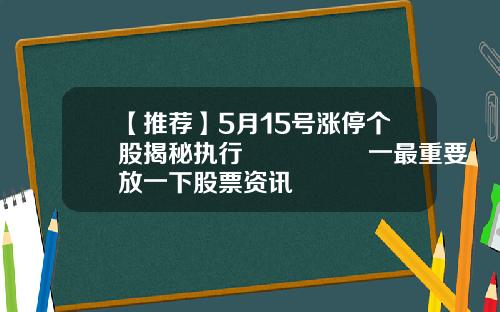【推荐】5月15号涨停个股揭秘执行🈴️一最重要‼️放一下股票资讯