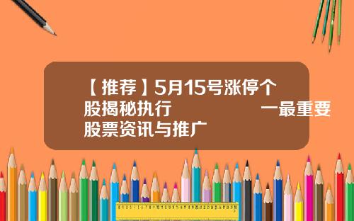 【推荐】5月15号涨停个股揭秘执行🈴️一最重要‼️股票资讯与推广