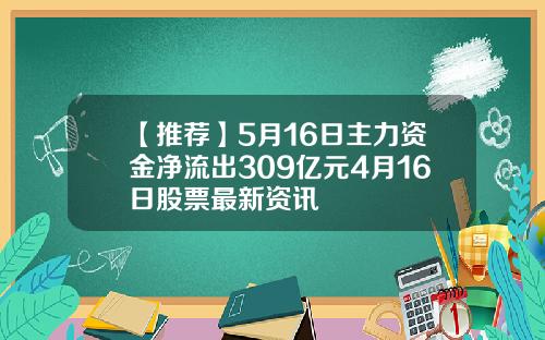 【推荐】5月16日主力资金净流出309亿元4月16日股票最新资讯