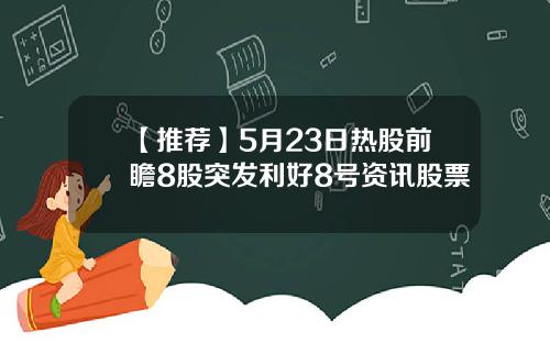 【推荐】5月23日热股前瞻8股突发利好8号资讯股票