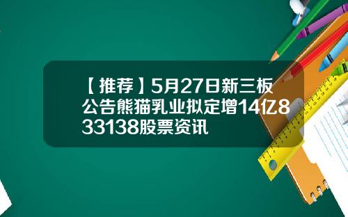 【推荐】5月27日新三板公告熊猫乳业拟定增14亿833138股票资讯