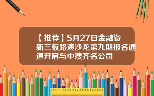 【推荐】5月27日金融资新三板路演沙龙第九期报名通道开启与中搜齐名公司