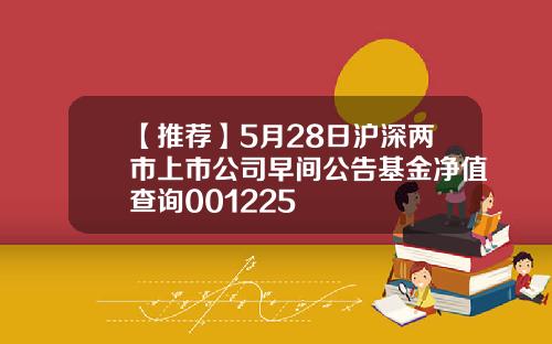 【推荐】5月28日沪深两市上市公司早间公告基金净值查询001225