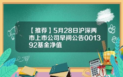 【推荐】5月28日沪深两市上市公司早间公告001392基金净值