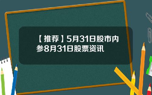 【推荐】5月31日股市内参8月31日股票资讯