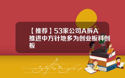 【推荐】53家公司A拆A推进中方针地多为创业板科创板