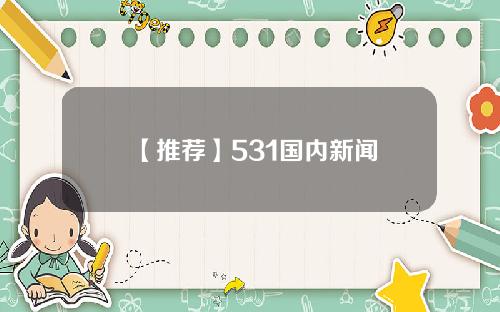 【推荐】531国内新闻