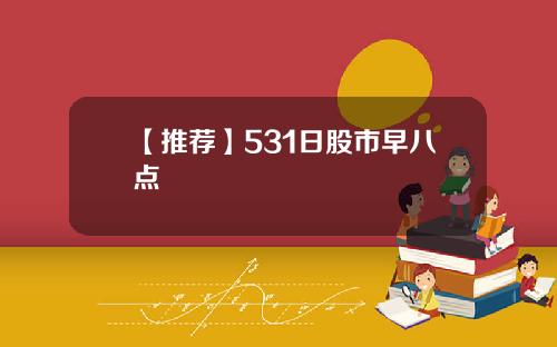 【推荐】531日股市早八点