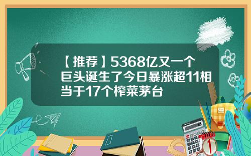 【推荐】5368亿又一个巨头诞生了今日暴涨超11相当于17个榨菜茅台