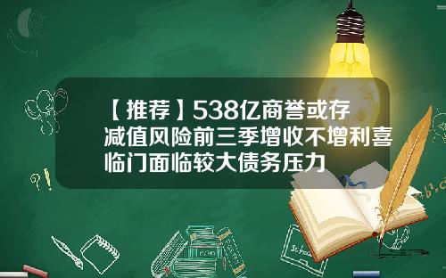 【推荐】538亿商誉或存减值风险前三季增收不增利喜临门面临较大债务压力