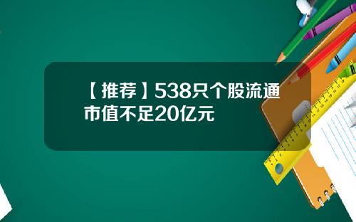 【推荐】538只个股流通市值不足20亿元