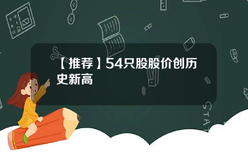 【推荐】54只股股价创历史新高