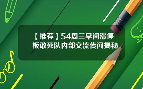 【推荐】54周三早间涨停板敢死队内部交流传闻揭秘