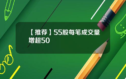 【推荐】55股每笔成交量增超50