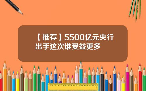 【推荐】5500亿元央行出手这次谁受益更多