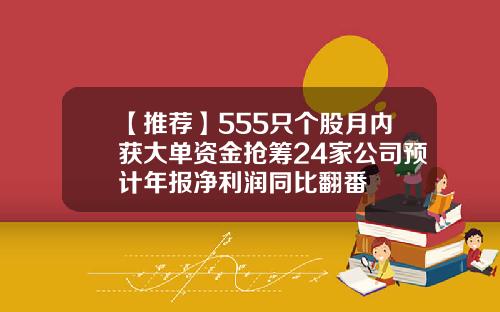 【推荐】555只个股月内获大单资金抢筹24家公司预计年报净利润同比翻番