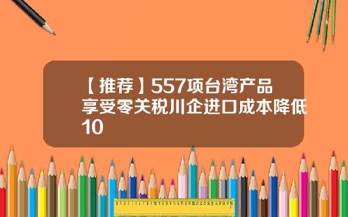【推荐】557项台湾产品享受零关税川企进口成本降低10