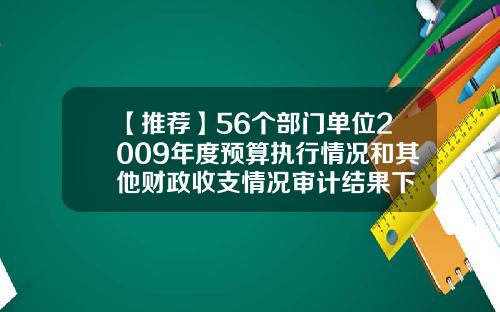 【推荐】56个部门单位2009年度预算执行情况和其他财政收支情况审计结果下