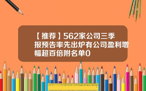 【推荐】562家公司三季报预告率先出炉有公司盈利增幅超百倍附名单0