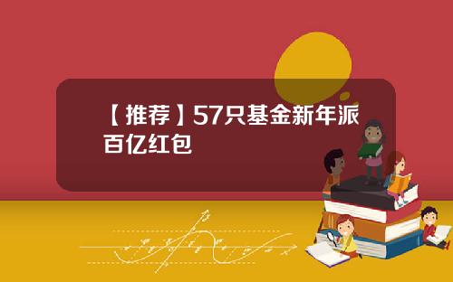 【推荐】57只基金新年派百亿红包
