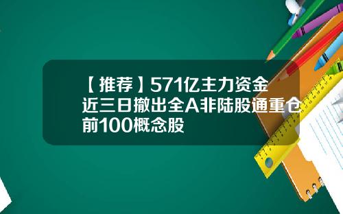 【推荐】571亿主力资金近三日撤出全A非陆股通重仓前100概念股