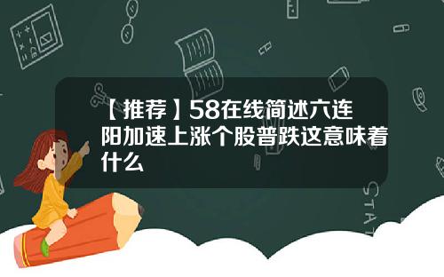 【推荐】58在线简述六连阳加速上涨个股普跌这意味着什么