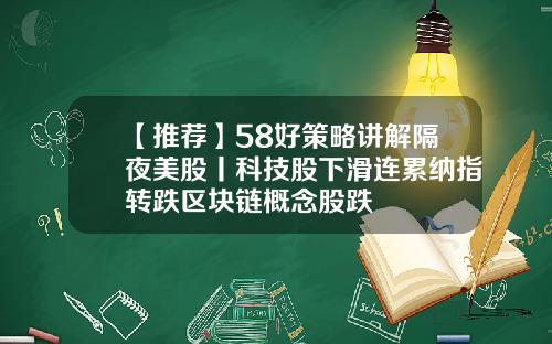 【推荐】58好策略讲解隔夜美股丨科技股下滑连累纳指转跌区块链概念股跌