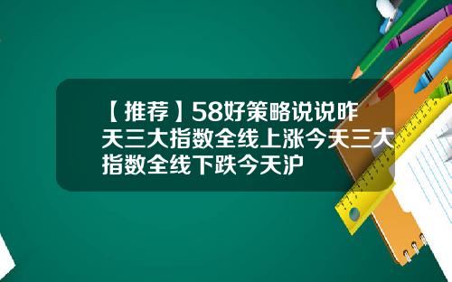 【推荐】58好策略说说昨天三大指数全线上涨今天三大指数全线下跌今天沪