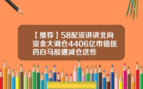 【推荐】58配资讲讲北向资金大调仓4406亿市值医药白马股遭减仓这些