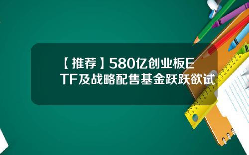 【推荐】580亿创业板ETF及战略配售基金跃跃欲试