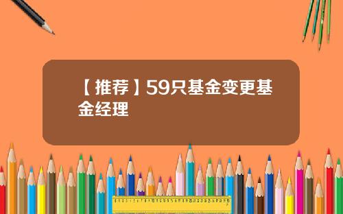 【推荐】59只基金变更基金经理