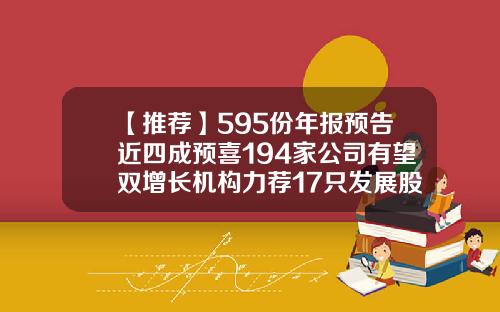 【推荐】595份年报预告近四成预喜194家公司有望双增长机构力荐17只发展股