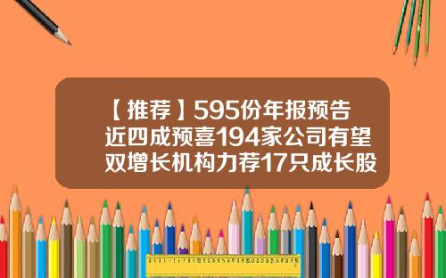 【推荐】595份年报预告近四成预喜194家公司有望双增长机构力荐17只成长股