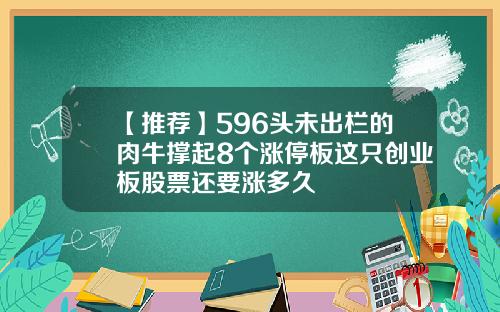 【推荐】596头未出栏的肉牛撑起8个涨停板这只创业板股票还要涨多久