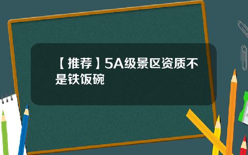 【推荐】5A级景区资质不是铁饭碗