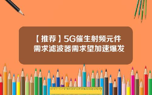 【推荐】5G催生射频元件需求滤波器需求望加速爆发