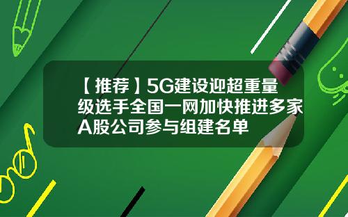 【推荐】5G建设迎超重量级选手全国一网加快推进多家A股公司参与组建名单