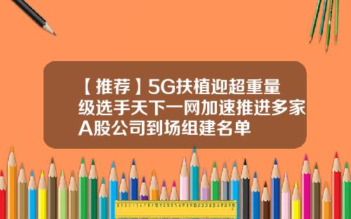 【推荐】5G扶植迎超重量级选手天下一网加速推进多家A股公司到场组建名单