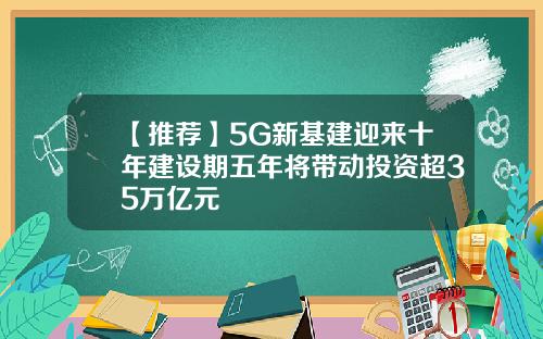 【推荐】5G新基建迎来十年建设期五年将带动投资超35万亿元